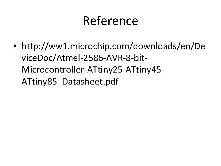 Reference • http: //ww 1. microchip. com/downloads/en/De vice. Doc/Atmel-2586 -AVR-8 -bit. Microcontroller-ATtiny 25 -ATtiny