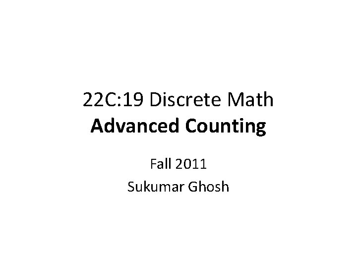22 C: 19 Discrete Math Advanced Counting Fall 2011 Sukumar Ghosh 