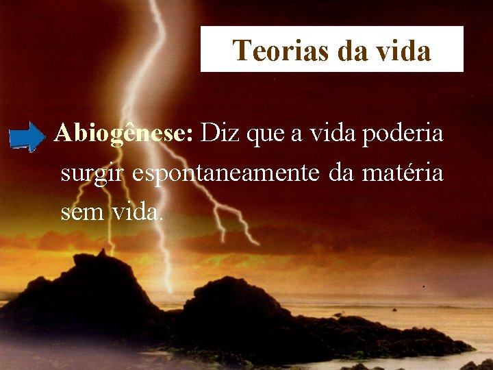 Teorias da vida Abiogênese: Diz que a vida poderia surgir espontaneamente da matéria sem