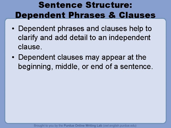 Sentence Structure: Dependent Phrases & Clauses • Dependent phrases and clauses help to clarify