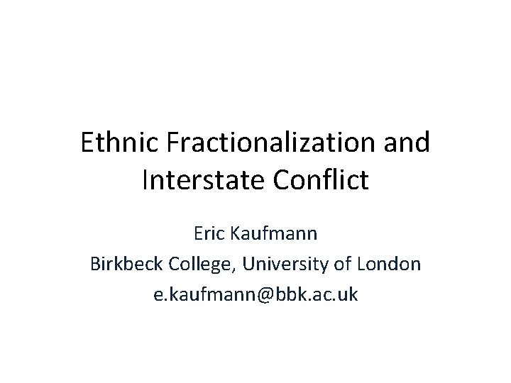 Ethnic Fractionalization and Interstate Conflict Eric Kaufmann Birkbeck College, University of London e. kaufmann@bbk.