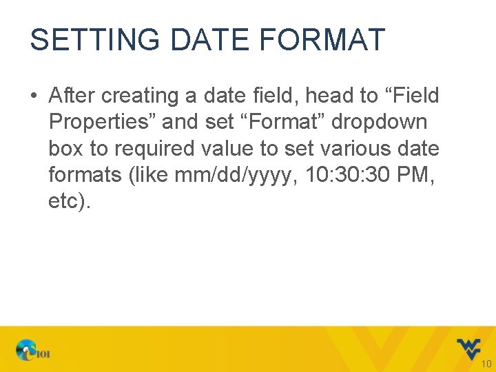 SETTING DATE FORMAT • After creating a date field, head to “Field Properties” and