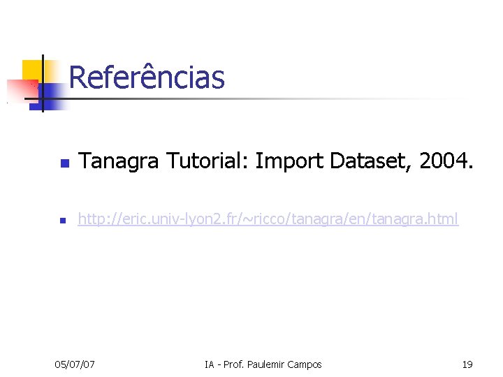 Referências Tanagra Tutorial: Import Dataset, 2004. http: //eric. univ-lyon 2. fr/~ricco/tanagra/en/tanagra. html 05/07/07 IA