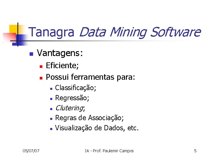 Tanagra Data Mining Software Vantagens: Eficiente; Possui ferramentas para: 05/07/07 Classificação; Regressão; Clutering; Regras