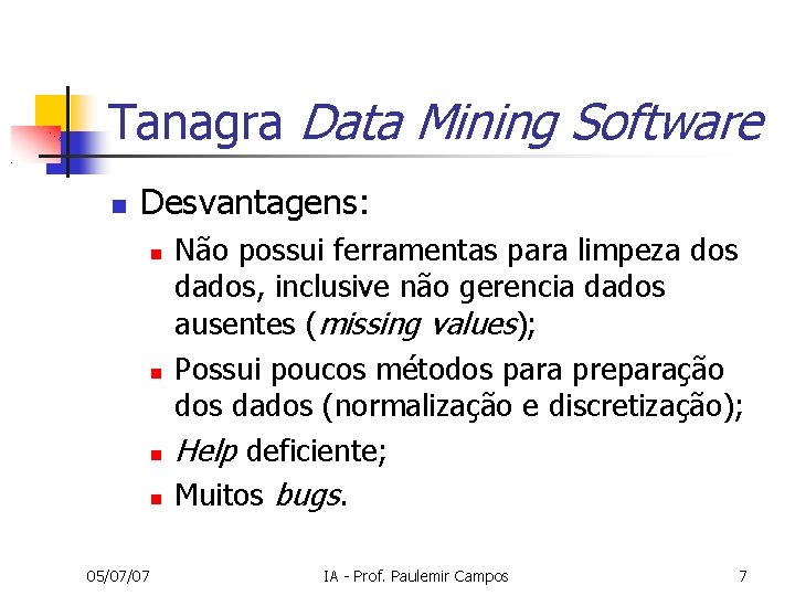 Tanagra Data Mining Software Desvantagens: 05/07/07 Não possui ferramentas para limpeza dos dados, inclusive