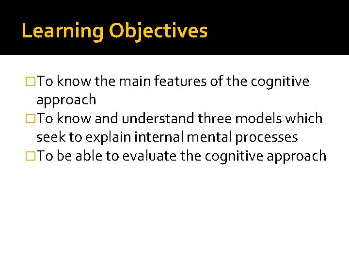 Learning Objectives �To know the main features of the cognitive approach �To know and