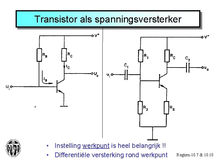 Transistor als spanningsversterker • Instelling werkpunt is heel belangrijk !! • Differentiële versterking rond