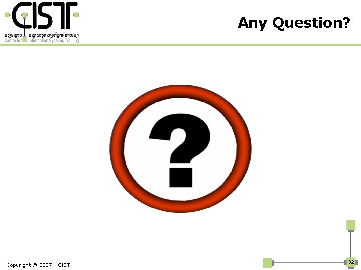 Any Question? Copyright © 2007 - CIST 32 