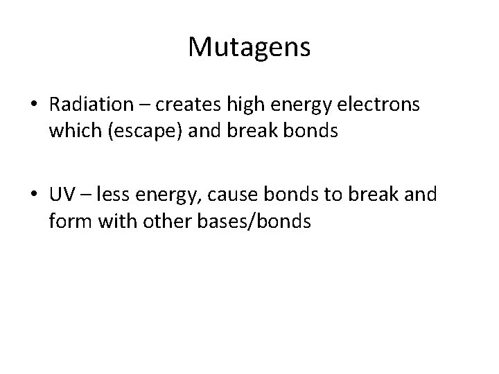Mutagens • Radiation – creates high energy electrons which (escape) and break bonds •