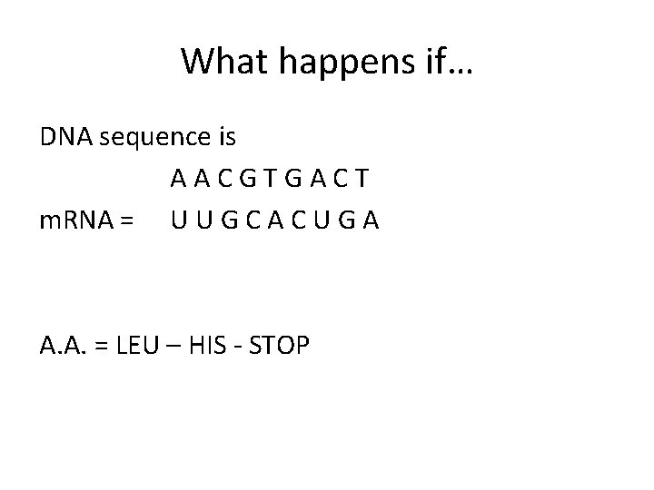 What happens if… DNA sequence is AACGTGACT m. RNA = U U G C