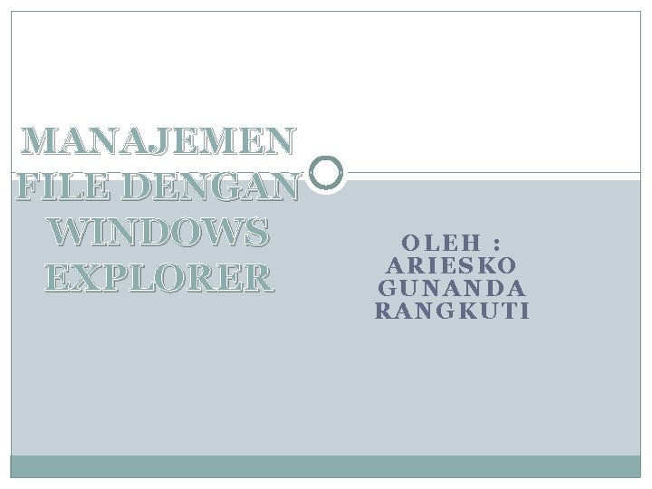 MANAJEMEN FILE DENGAN WINDOWS EXPLORER OLEH : ARIESKO GUNANDA RANGKUTI 