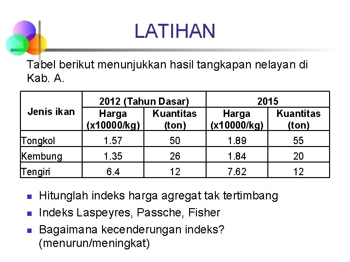 LATIHAN Tabel berikut menunjukkan hasil tangkapan nelayan di Kab. A. Jenis ikan 2012 (Tahun