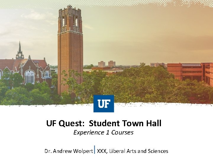 UF Quest: Student Town Hall Experience 1 Courses Dr. Andrew Wolpert XXX, Liberal Arts