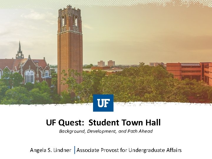 UF Quest: Student Town Hall Background, Development, and Path Ahead Angela S. Lindner Associate