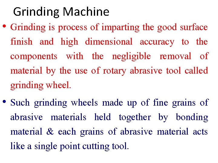 Grinding Machine • Grinding is process of imparting the good surface finish and high