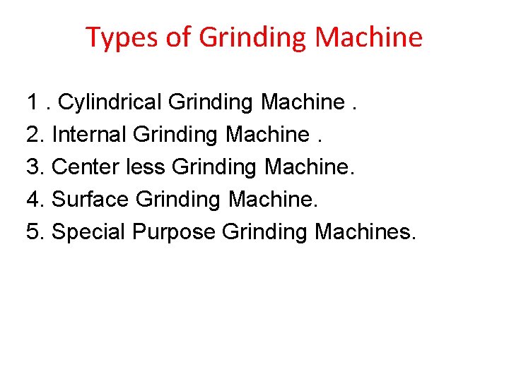 Types of Grinding Machine 1. Cylindrical Grinding Machine. 2. Internal Grinding Machine. 3. Center