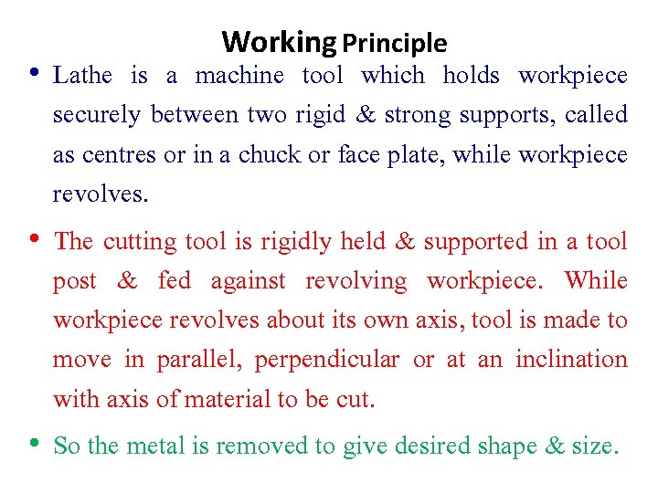 Working Principle • Lathe is a machine tool which holds workpiece securely between two