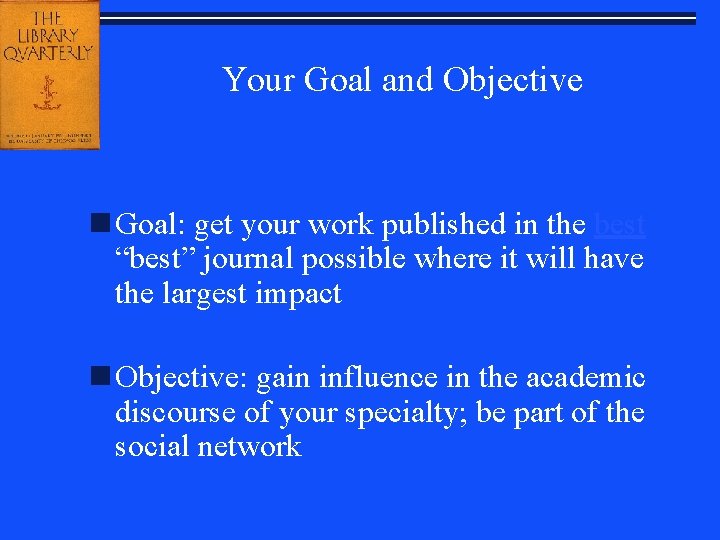 Your Goal and Objective n Goal: get your work published in the best “best”