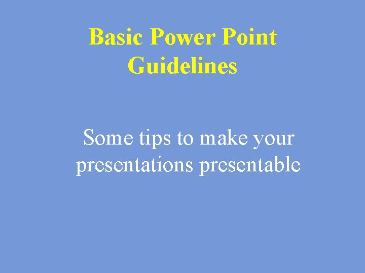 Basic Power Point Guidelines Some tips to make your presentations presentable 
