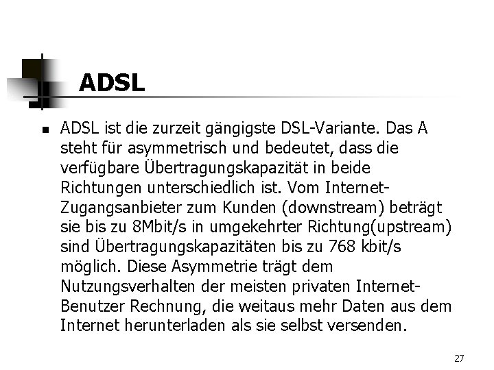 ADSL n ADSL ist die zurzeit gängigste DSL-Variante. Das A steht für asymmetrisch und