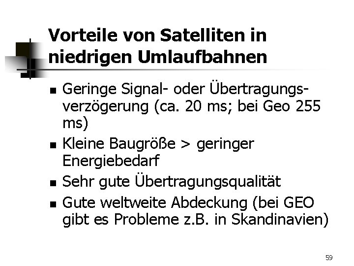 Vorteile von Satelliten in niedrigen Umlaufbahnen n n Geringe Signal- oder Übertragungsverzögerung (ca. 20