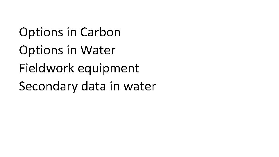 Options in Carbon Options in Water Fieldwork equipment Secondary data in water 