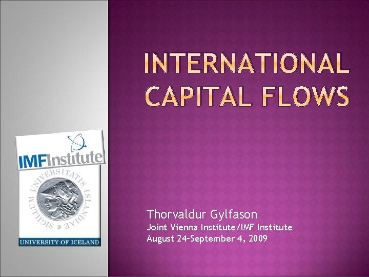 INTERNATIONAL CAPITAL FLOWS Thorvaldur Gylfason Joint Vienna Institute/IMF Institute August 24–September 4, 2009 