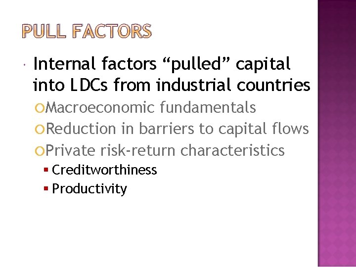 PULL FACTORS Internal factors “pulled” capital into LDCs from industrial countries Macroeconomic fundamentals Reduction