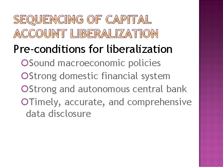 SEQUENCING OF CAPITAL ACCOUNT LIBERALIZATION Pre-conditions for liberalization Sound macroeconomic policies Strong domestic financial