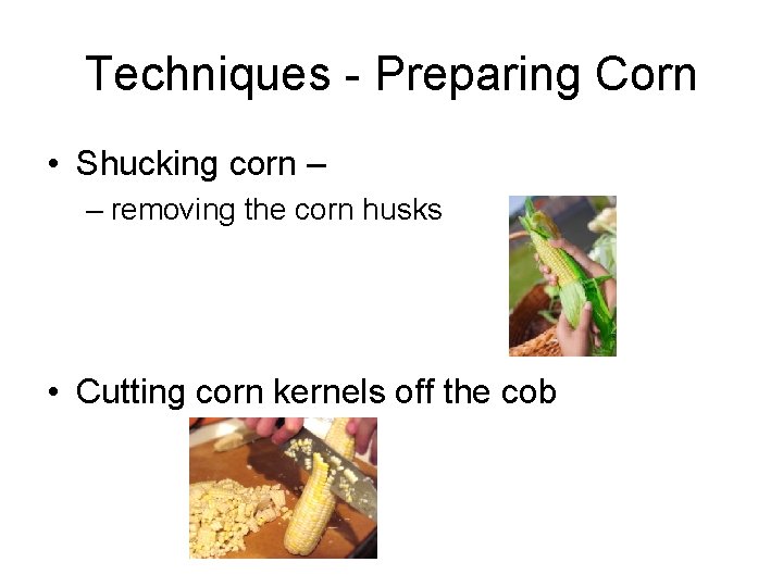 Techniques - Preparing Corn • Shucking corn – – removing the corn husks •
