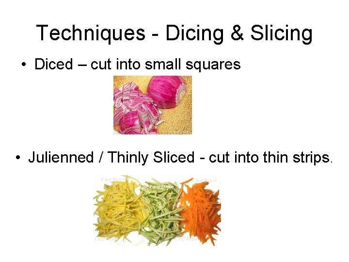 Techniques - Dicing & Slicing • Diced – cut into small squares • Julienned