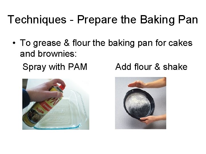 Techniques - Prepare the Baking Pan • To grease & flour the baking pan