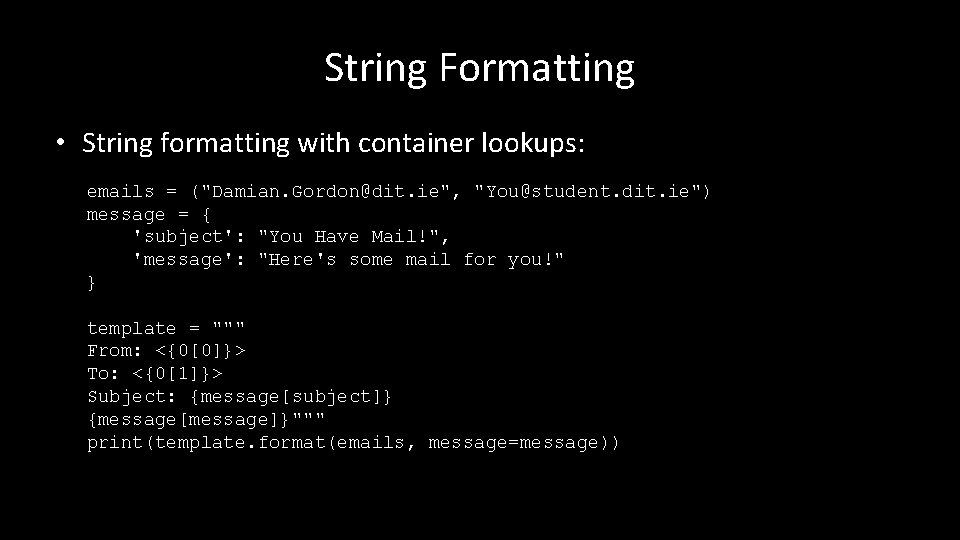 String Formatting • String formatting with container lookups: emails = ("Damian. Gordon@dit. ie", "You@student.