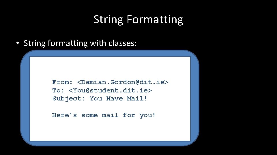 String Formatting • String formatting with classes: From: <Damian. Gordon@dit. ie> To: <You@student. dit.