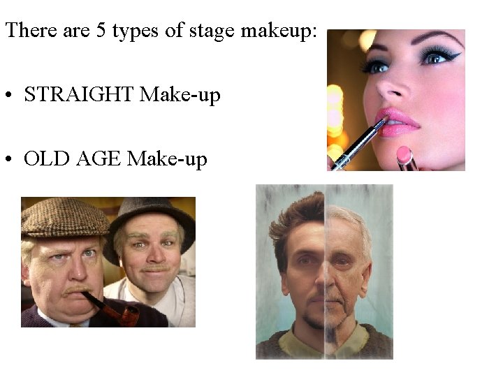 There are 5 types of stage makeup: • STRAIGHT Make-up • OLD AGE Make-up