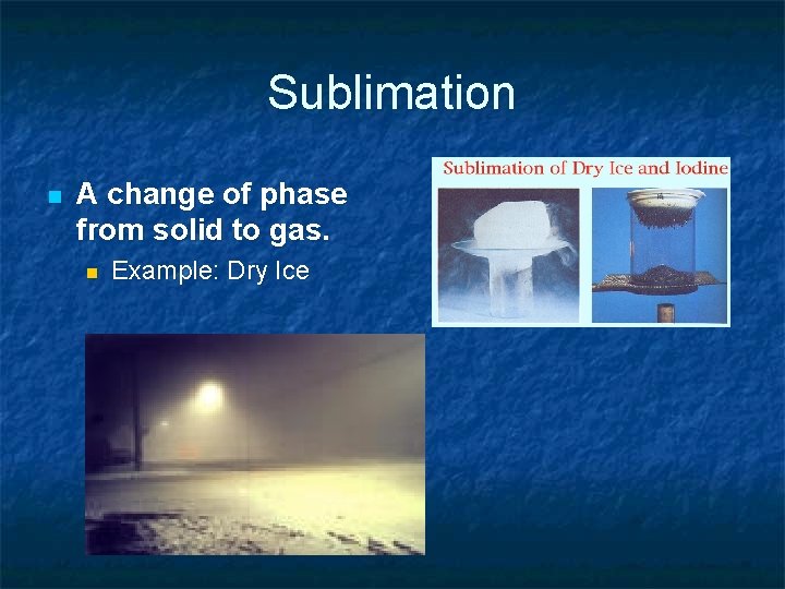 Sublimation n A change of phase from solid to gas. n Example: Dry Ice Sublimation n A change of phase from solid to gas. n Example: Dry Ice