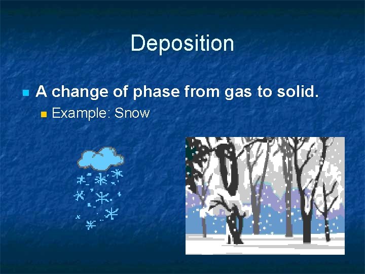 Deposition n A change of phase from gas to solid. n Example: Snow Deposition n A change of phase from gas to solid. n Example: Snow