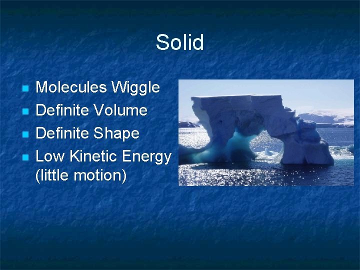 Solid n n Molecules Wiggle Definite Volume Definite Shape Low Kinetic Energy (little motion) Solid n n Molecules Wiggle Definite Volume Definite Shape Low Kinetic Energy (little motion)