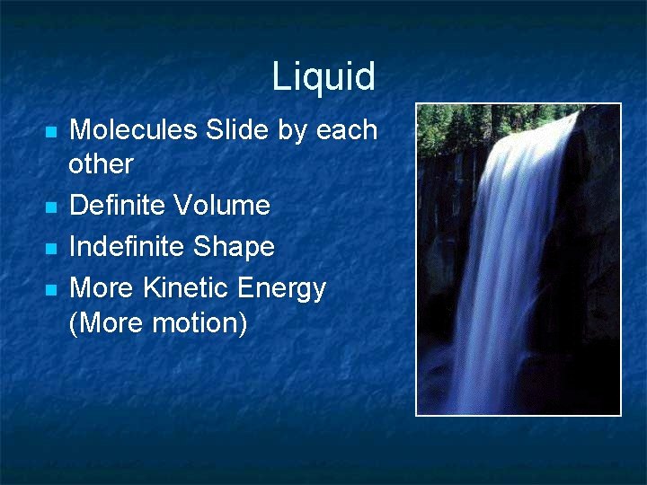 Liquid n n Molecules Slide by each other Definite Volume Indefinite Shape More Kinetic Liquid n n Molecules Slide by each other Definite Volume Indefinite Shape More Kinetic