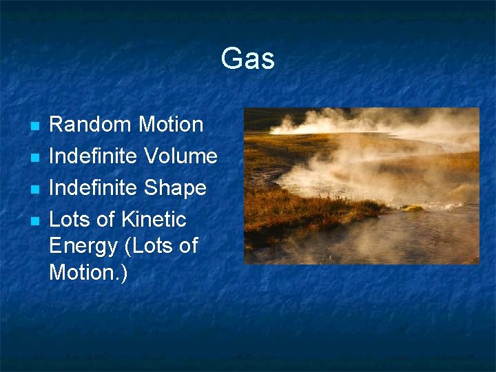 Gas n n Random Motion Indefinite Volume Indefinite Shape Lots of Kinetic Energy (Lots Gas n n Random Motion Indefinite Volume Indefinite Shape Lots of Kinetic Energy (Lots
