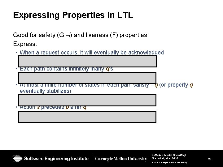Expressing Properties in LTL Good for safety (G ) and liveness (F) properties Express: Expressing Properties in LTL Good for safety (G ) and liveness (F) properties Express: