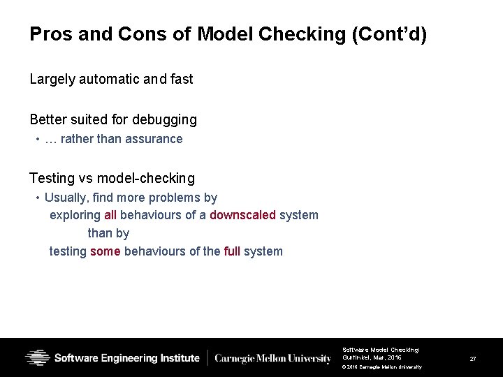 Pros and Cons of Model Checking (Cont’d) Largely automatic and fast Better suited for Pros and Cons of Model Checking (Cont’d) Largely automatic and fast Better suited for