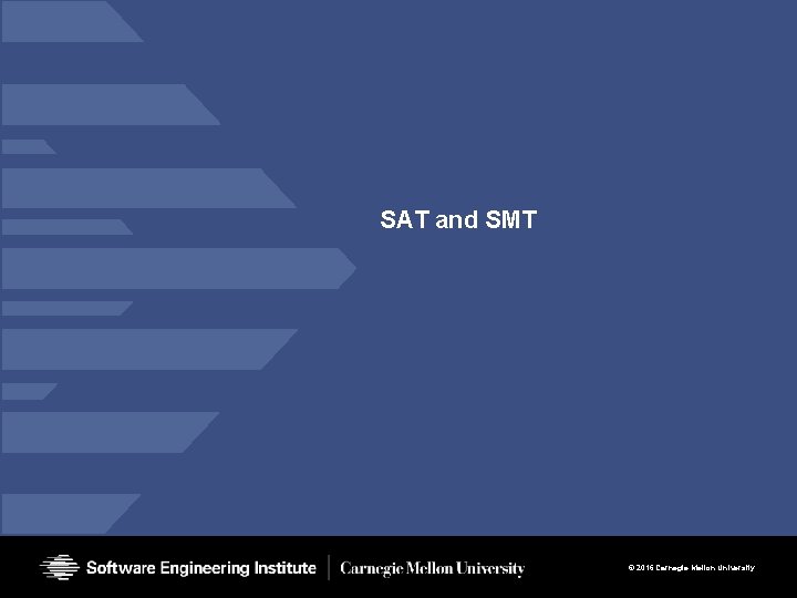 SAT and SMT © 2016 Carnegie Mellon University SAT and SMT © 2016 Carnegie Mellon University