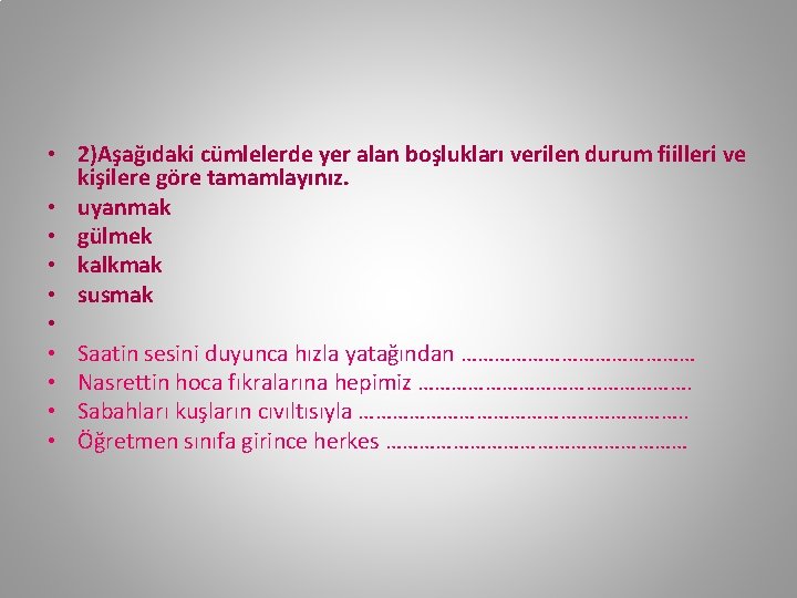  • 2)Aşağıdaki cümlelerde yer alan boşlukları verilen durum fiilleri ve kişilere göre tamamlayınız.