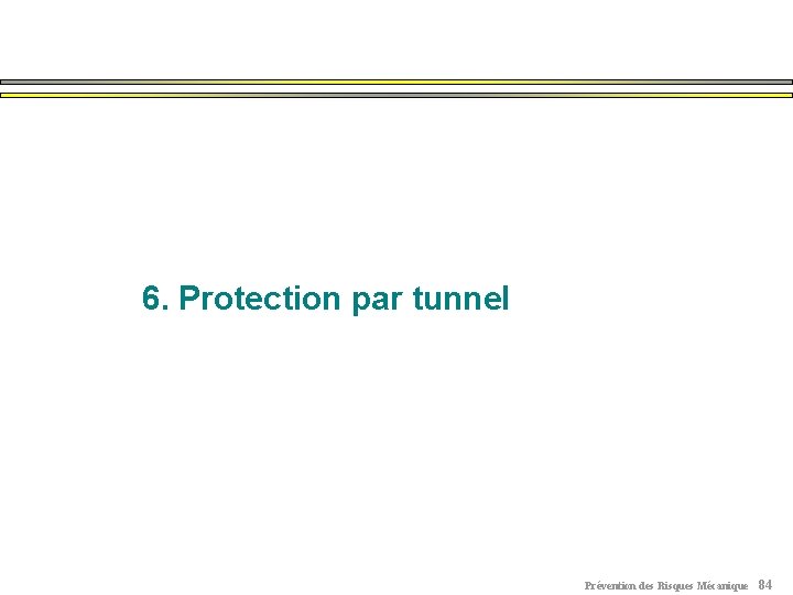 6. Protection par tunnel Prévention des Risques Mécanique 84 