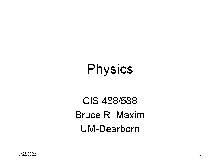 Physics CIS 488/588 Bruce R. Maxim UM-Dearborn 1/23/2022 1 