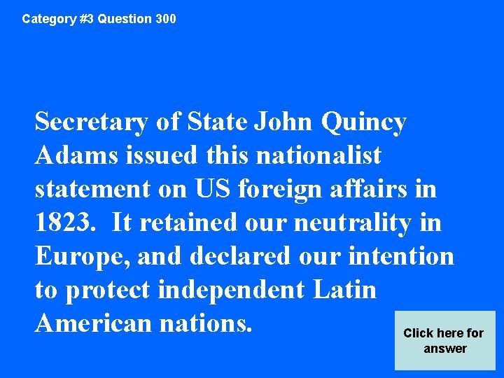 Category #3 Question 300 Secretary of State John Quincy Adams issued this nationalist statement