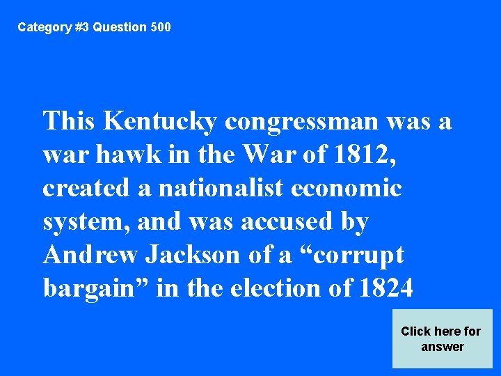 Category #3 Question 500 This Kentucky congressman was a war hawk in the War