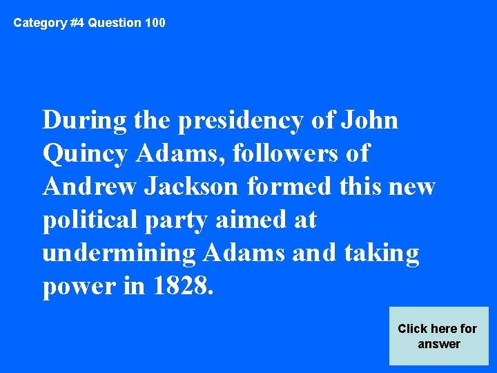 Category #4 Question 100 During the presidency of John Quincy Adams, followers of Andrew