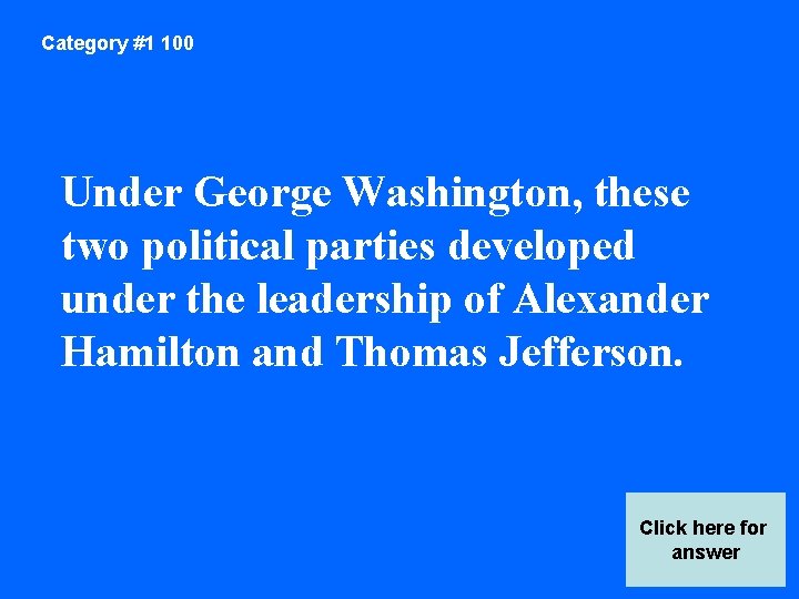 Category #1 100 Under George Washington, these two political parties developed under the leadership